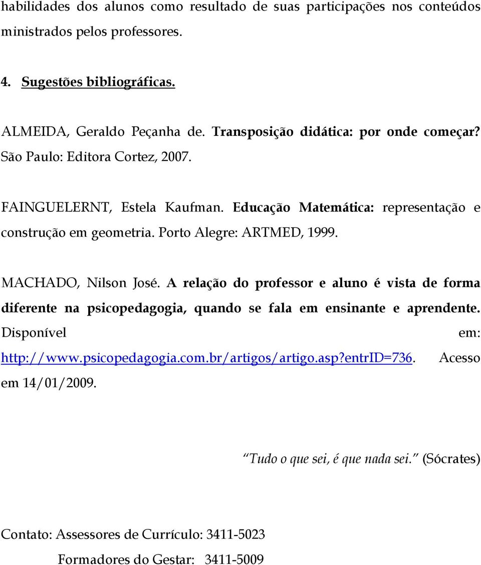 Porto Alegre: ARTMED, 1999. MACHADO, Nilson José. A relação do professor e aluno é vista de forma diferente na psicopedagogia, quando se fala em ensinante e aprendente.