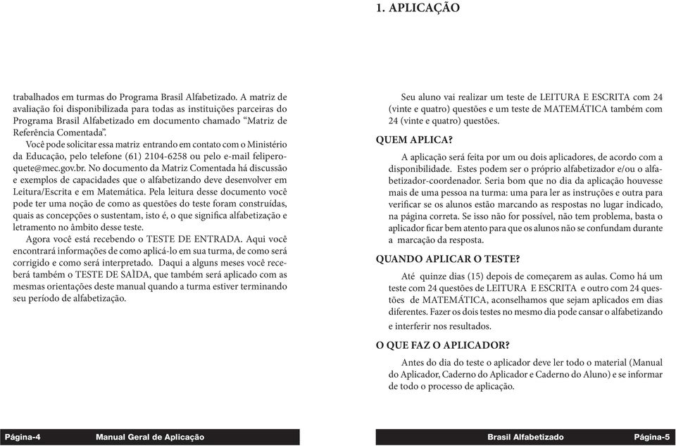 No documento da Matriz Comentada há discussão e exemplos de capacidades que o alfabetizando deve desenvolver em Leitura/Escrita e em Matemática.