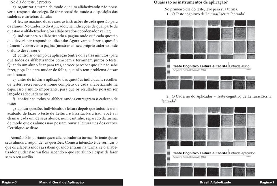 No Caderno do Aplicador, há indicações de qual parte da questão o alfabetizador e/ou alfabetizador-coordenador vai ler; c) indicar para o alfabetizando a página onde está cada questão que deverá ser