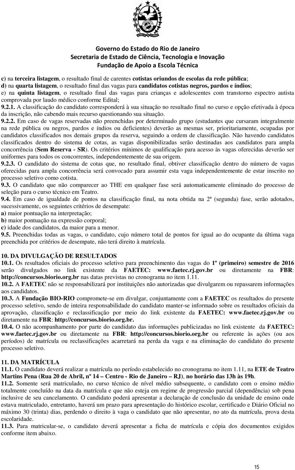 A classificação do candidato corrspondrá à sua situação no rsultado final no curso opção ftivada à época da inscrição, não cabndo mais rcurso qustionando sua situação. 9.2.