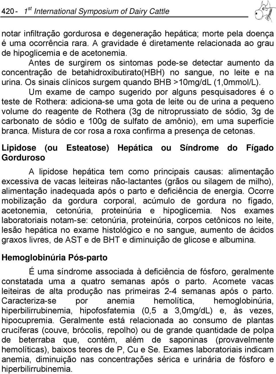 Antes de surgirem os sintomas pode-se detectar aumento da concentração de betahidroxibutirato(hbh) no sangue, no leite e na urina. Os sinais clínicos surgem quando BHB >10mg/dL (1,0mmol/L).