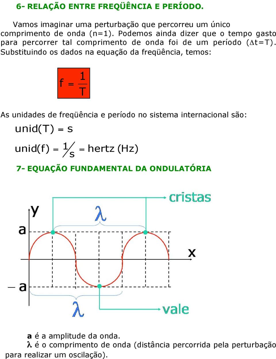 Substituindo os dados na equação da freqüência, temos: f = 1 T As unidades de freqüência e período no sistema internacional são: unid (T)