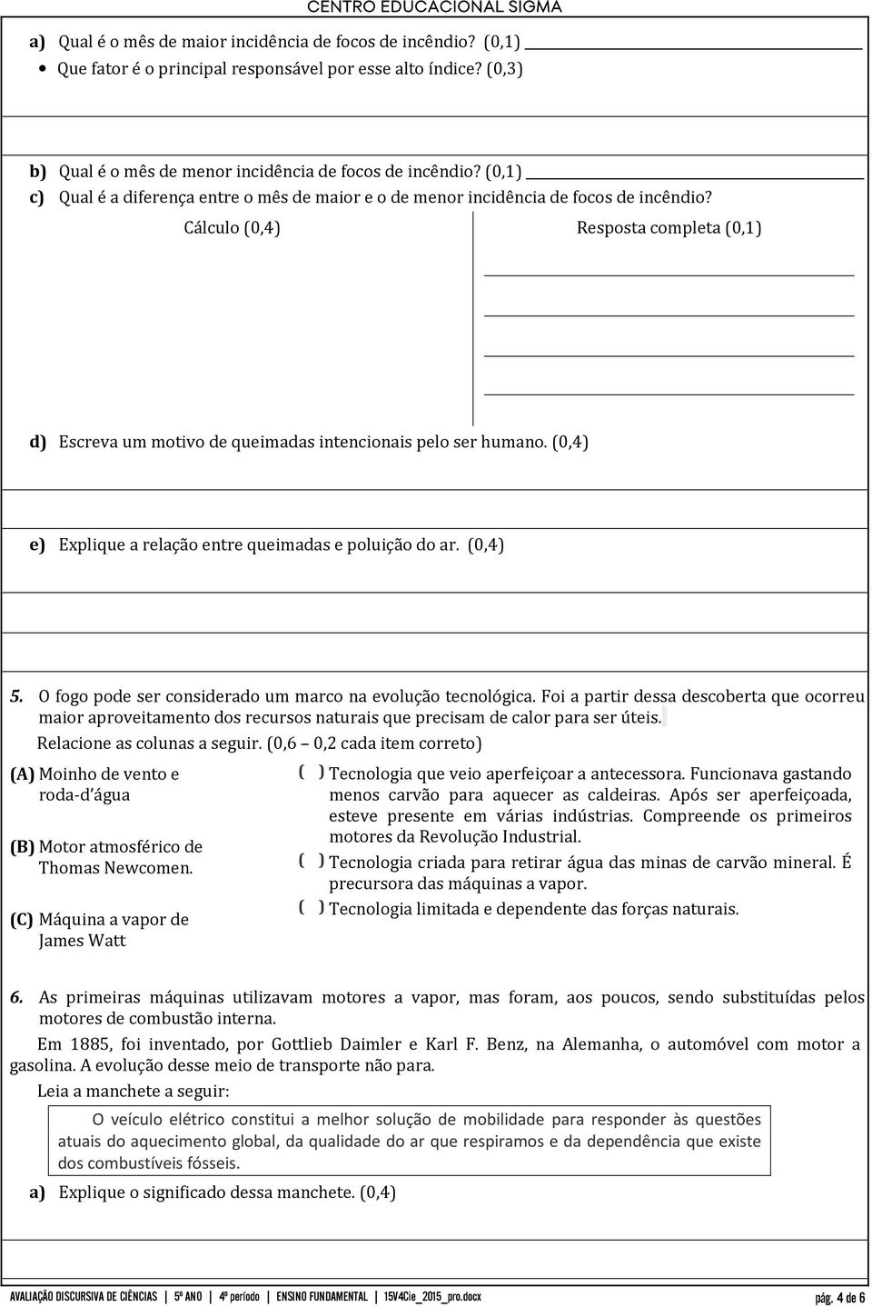 (0,4) e) Explique a relação entre queimadas e poluição do ar. (0,4) 5. O fogo pode ser considerado um marco na evolução tecnológica.