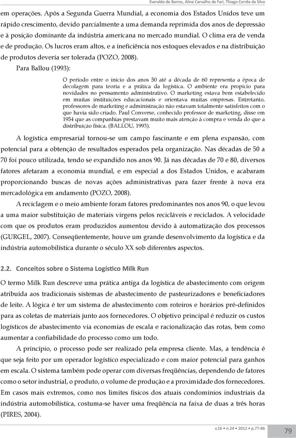 no mercado mundial. O clima era de venda e de produção. Os lucros eram altos, e a ineficiência nos estoques elevados e na distribuição de produtos deveria ser tolerada (POZO, 2008).