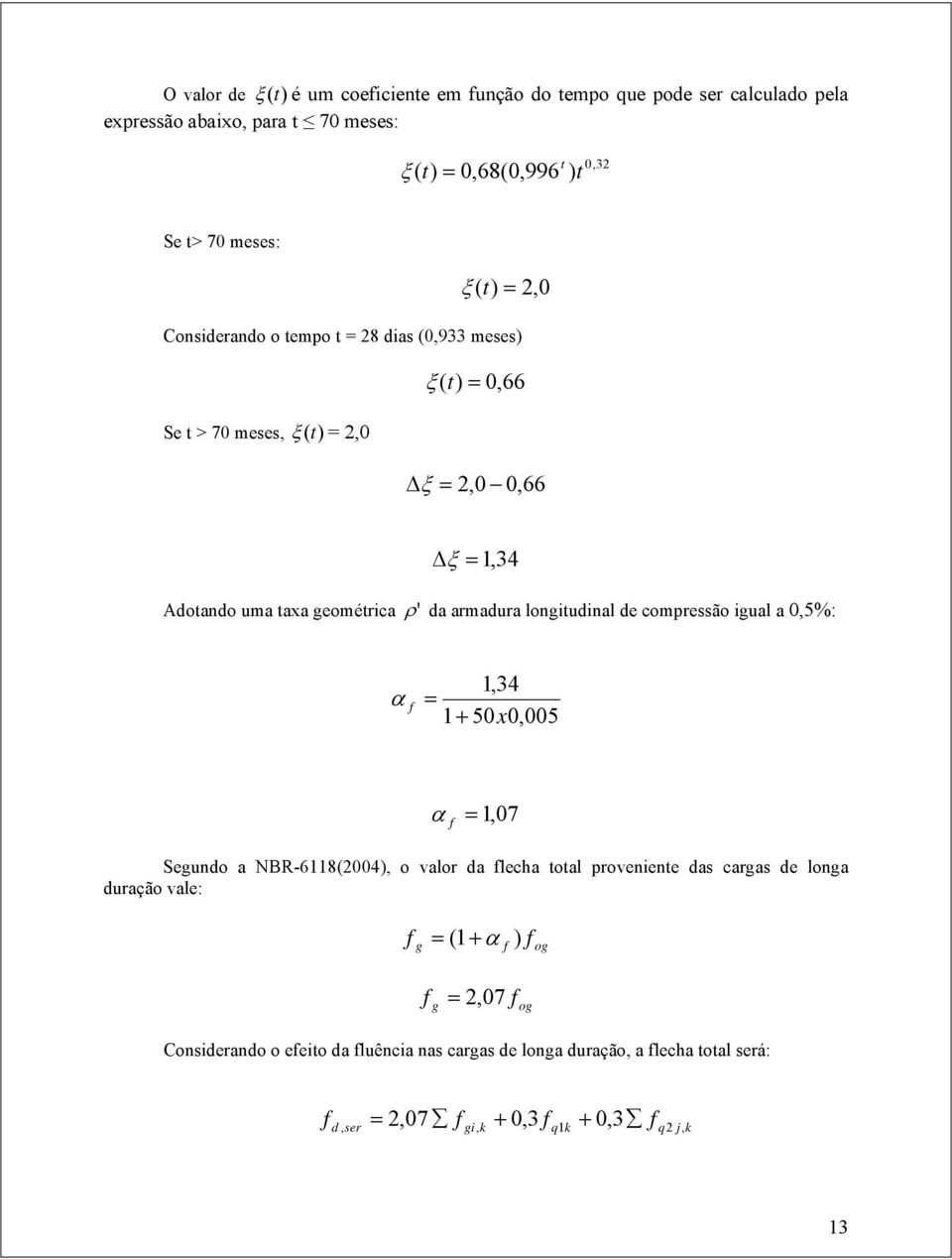 longitudinal de compressão igual a 0,5%: α f 1,34 = 1+ 50x0,005 α f = 1,07 Segundo a NBR-6118(2004), o valor da flecha total proveniente das cargas de longa duração vale: