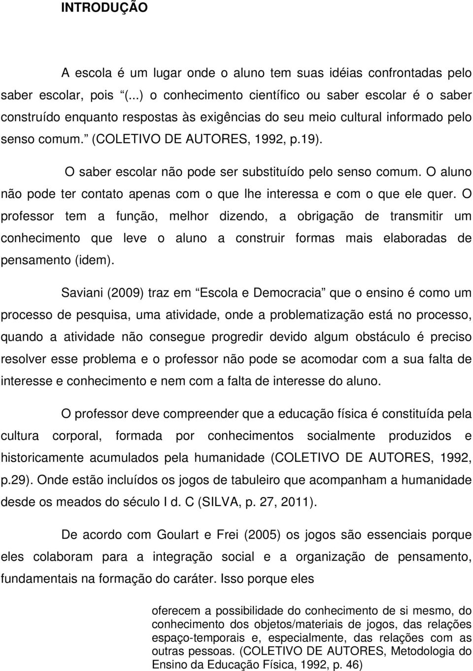 O saber escolar não pode ser substituído pelo senso comum. O aluno não pode ter contato apenas com o que lhe interessa e com o que ele quer.