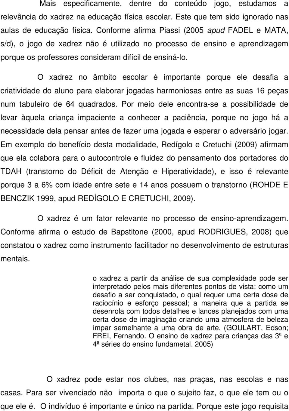 O xadrez no âmbito escolar é importante porque ele desafia a criatividade do aluno para elaborar jogadas harmoniosas entre as suas 16 peças num tabuleiro de 64 quadrados.