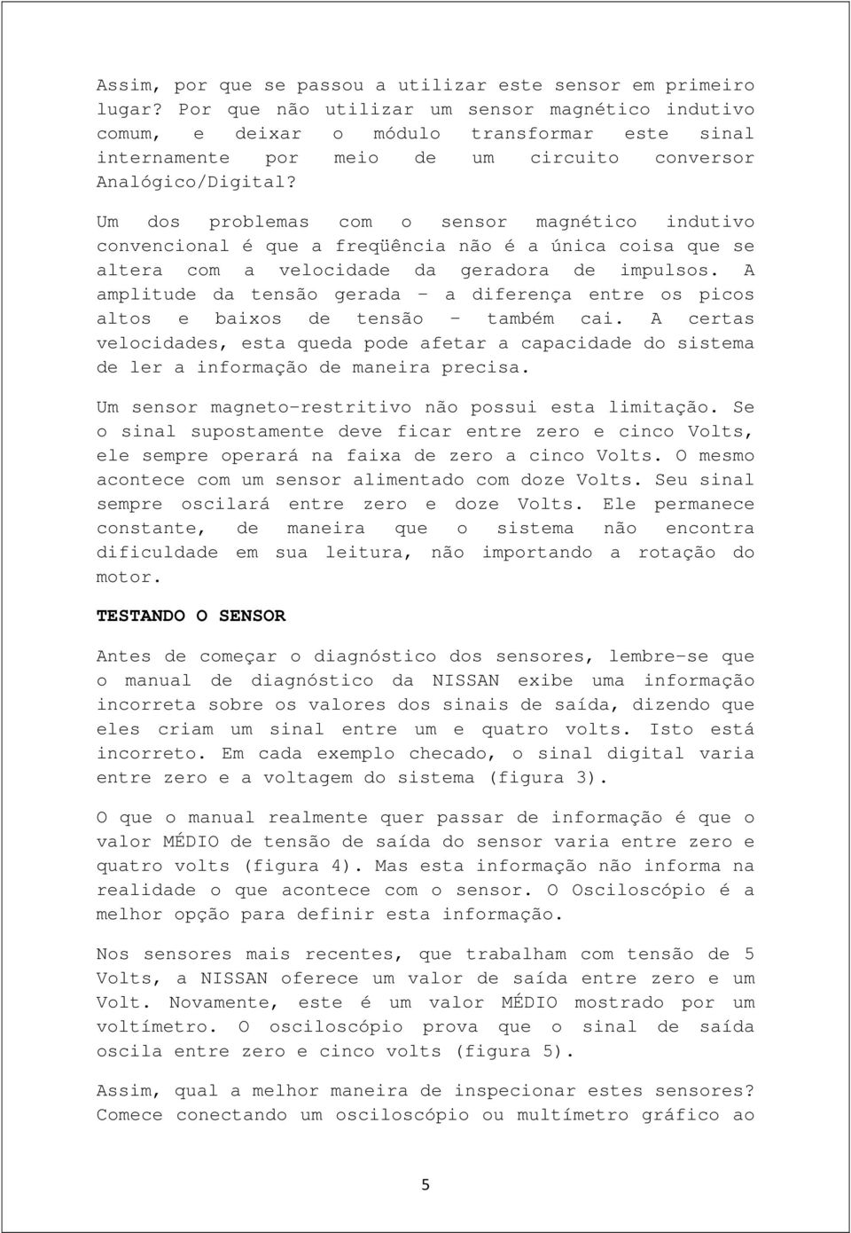 Um dos problemas com o sensor magnético indutivo convencional é que a freqüência não é a única coisa que se altera com a velocidade da geradora de impulsos.