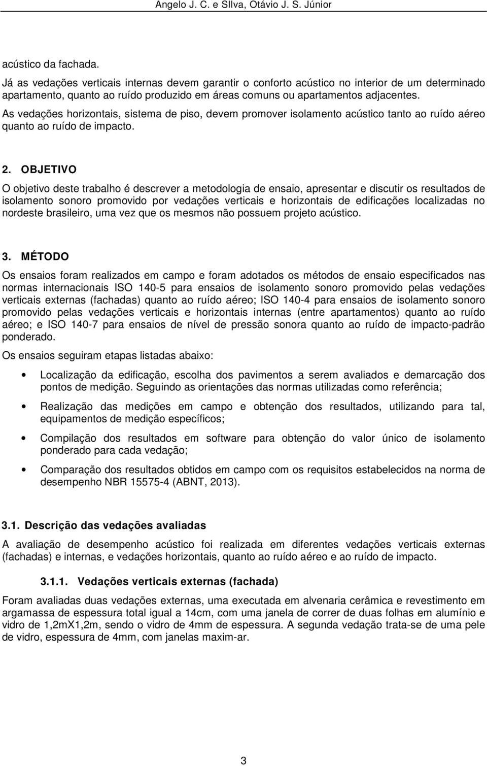 As vedações horizontais, sistema de piso, devem promover isolamento acústico tanto ao ruído aéreo quanto ao ruído de impacto. 2.