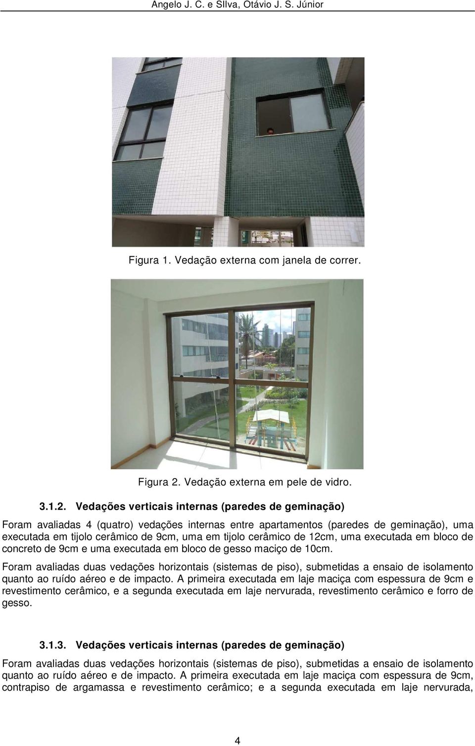 Vedações verticais internas (paredes de geminação) Foram avaliadas 4 (quatro) vedações internas entre apartamentos (paredes de geminação), uma executada em tijolo cerâmico de 9cm, uma em tijolo