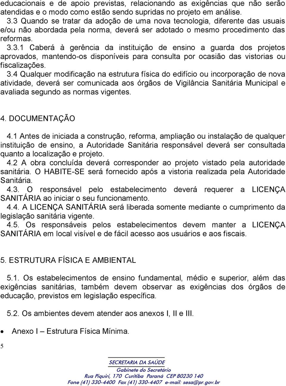 3.4 Qualquer modificação na estrutura física do edifício ou incorporação de nova atividade, deverá ser comunicada aos órgãos de Vigilância Sanitária Municipal e avaliada segundo as normas vigentes. 4.