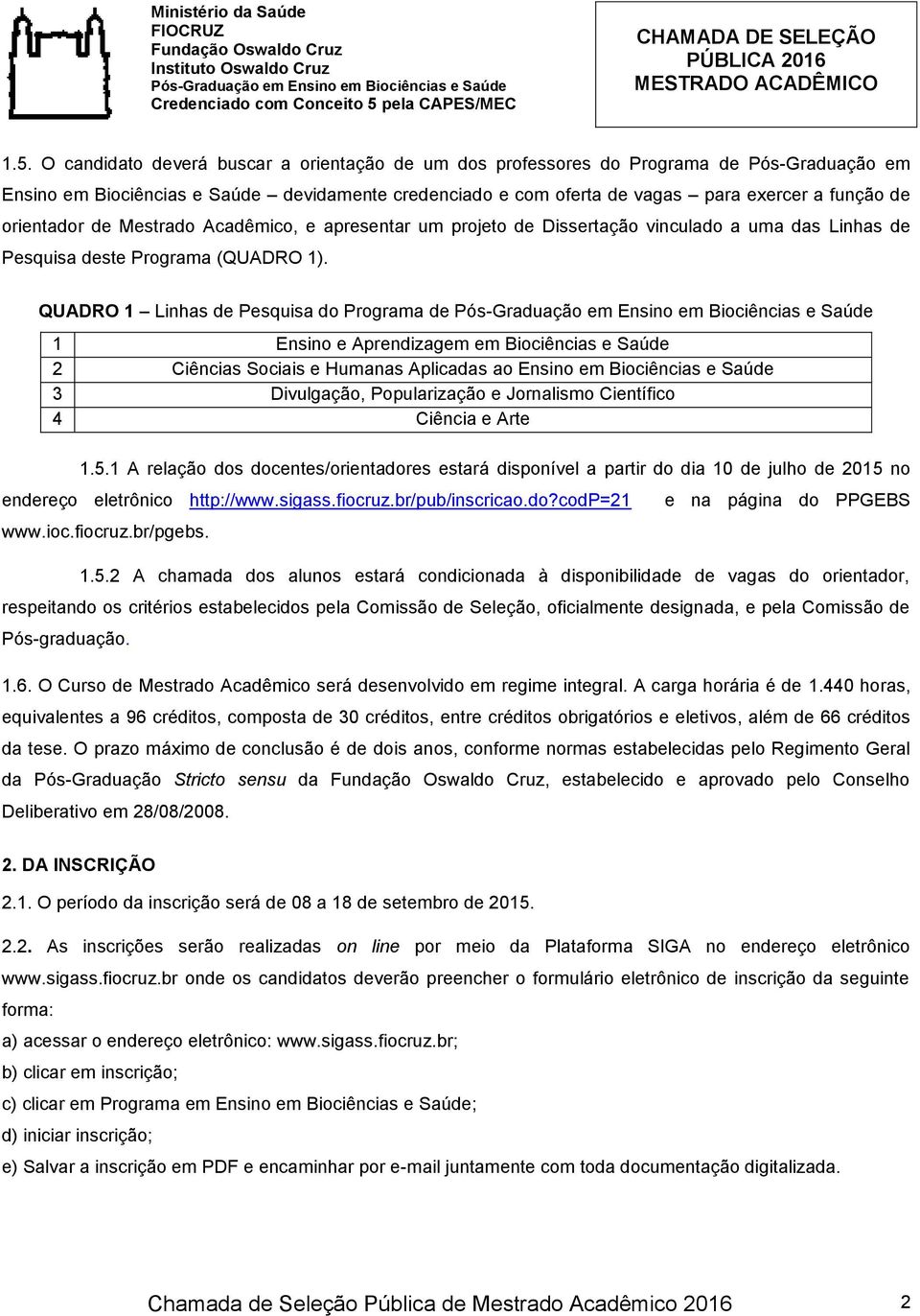 QUADRO 1 Linhas de Pesquisa do Programa de 1 Ensino e Aprendizagem em Biociências e Saúde 2 Ciências Sociais e Humanas Aplicadas ao Ensino em Biociências e Saúde 3 Divulgação, Popularização e