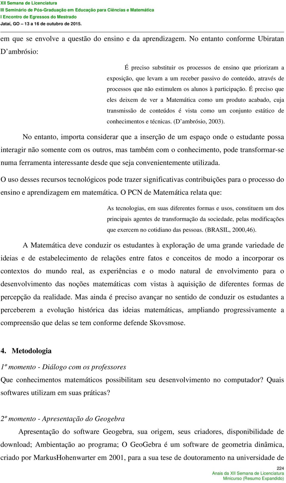 alunos à participação. É preciso que eles deixem de ver a Matemática como um produto acabado, cuja transmissão de conteúdos é vista como um conjunto estático de conhecimentos e técnicas.