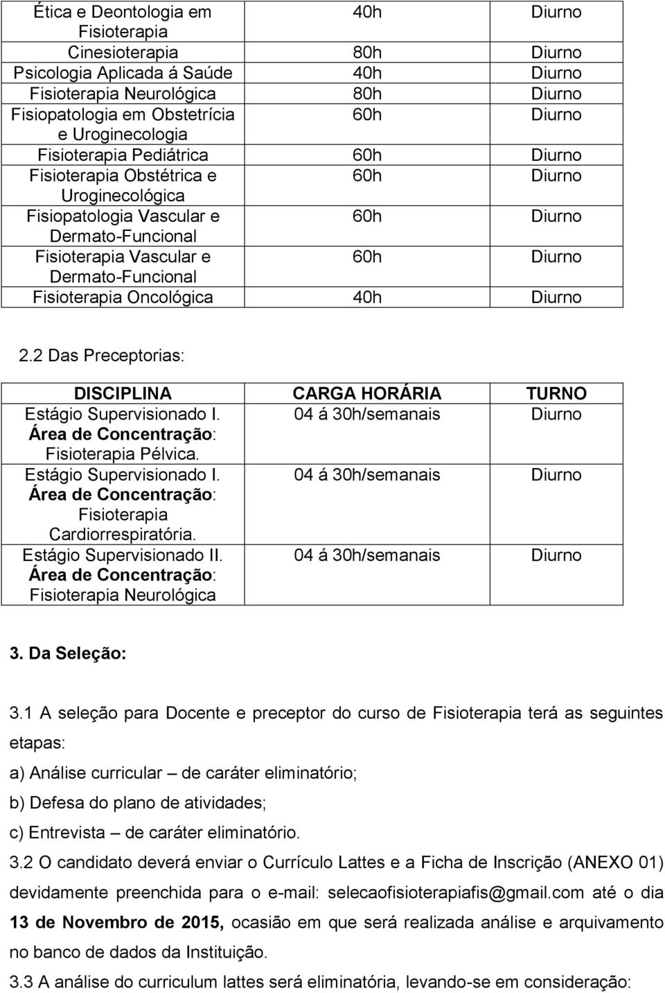 2 Das Preceptorias: DISCIPLINA CARGA HORÁRIA TURNO Estágio Supervisionado I. 04 á 30h/semanais Fisioterapia Pélvica. Estágio Supervisionado I. 04 á 30h/semanais Fisioterapia Cardiorrespiratória.