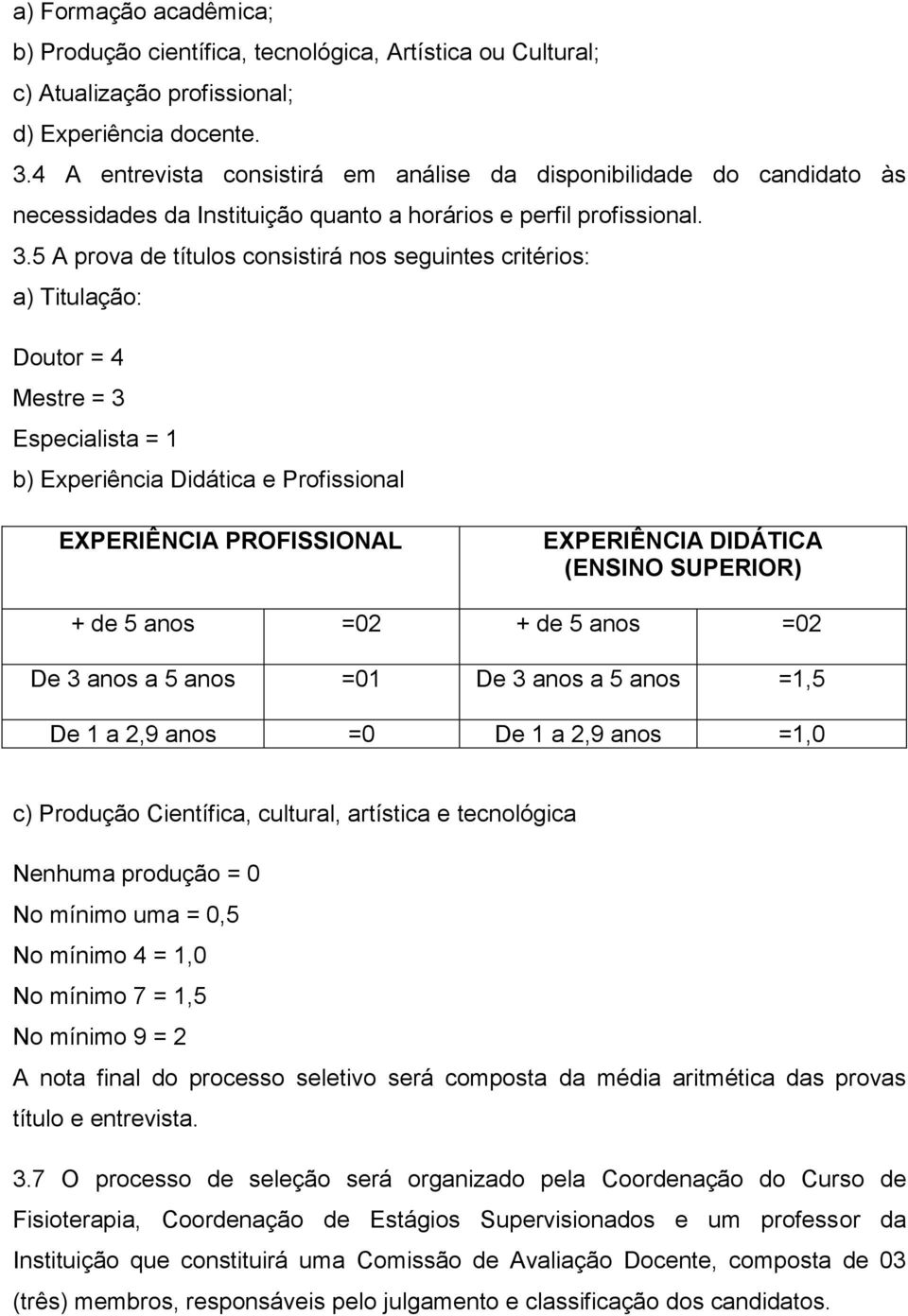 5 A prova de títulos consistirá nos seguintes critérios: a) Titulação: Doutor = 4 Mestre = 3 Especialista = 1 b) Experiência Didática e Profissional EXPERIÊNCIA PROFISSIONAL EXPERIÊNCIA DIDÁTICA