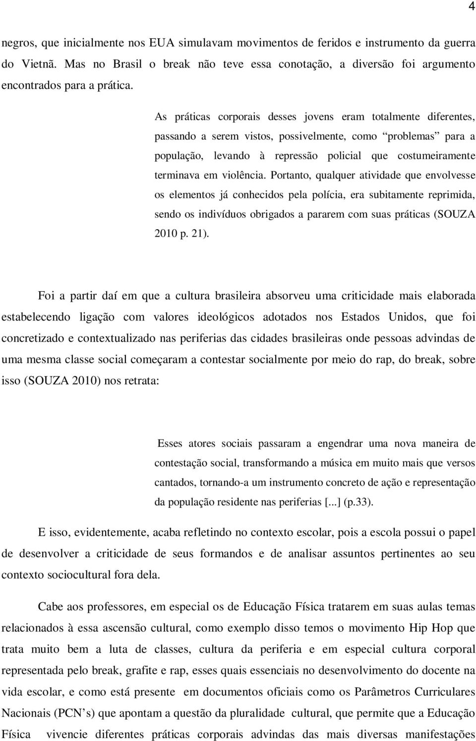 As práticas corporais desses jovens eram totalmente diferentes, passando a serem vistos, possivelmente, como problemas para a população, levando à repressão policial que costumeiramente terminava em