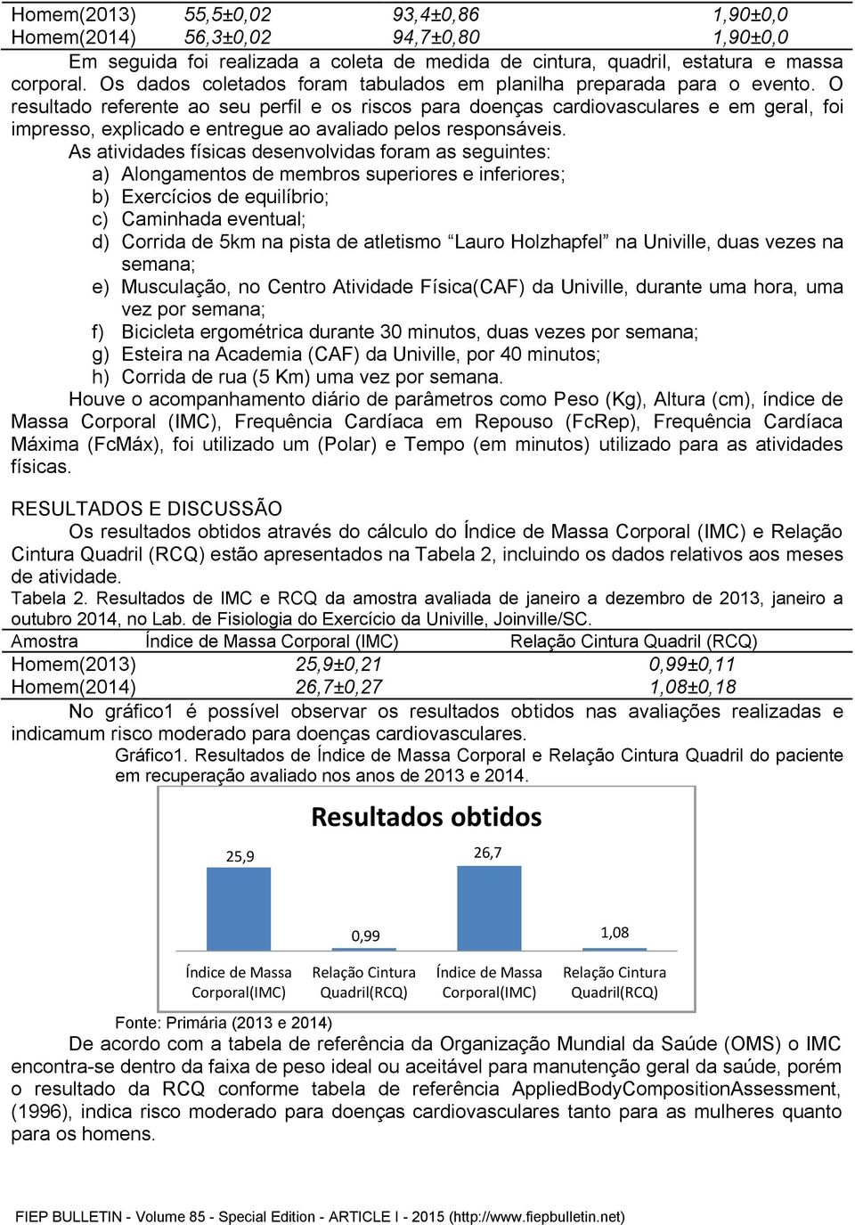 O resultado referente ao seu perfil e os riscos para doenças cardiovasculares e em geral, foi impresso, explicado e entregue ao avaliado pelos responsáveis.