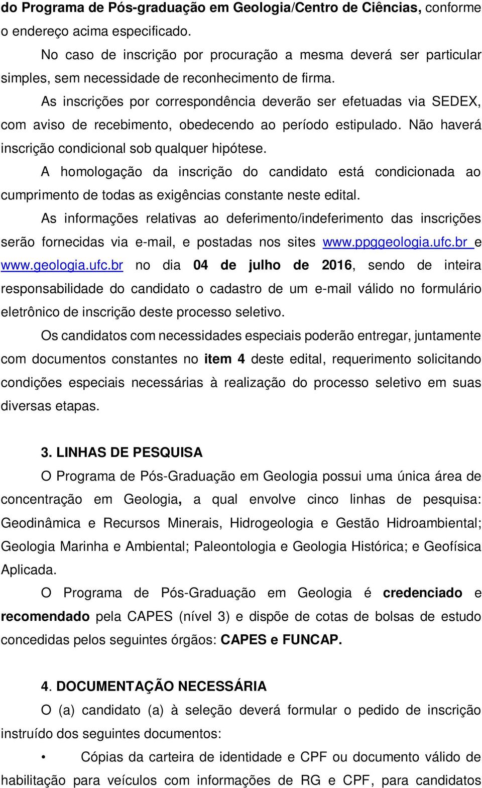 As inscrições por correspondência deverão ser efetuadas via SEDEX, com aviso de recebimento, obedecendo ao período estipulado. Não haverá inscrição condicional sob qualquer hipótese.