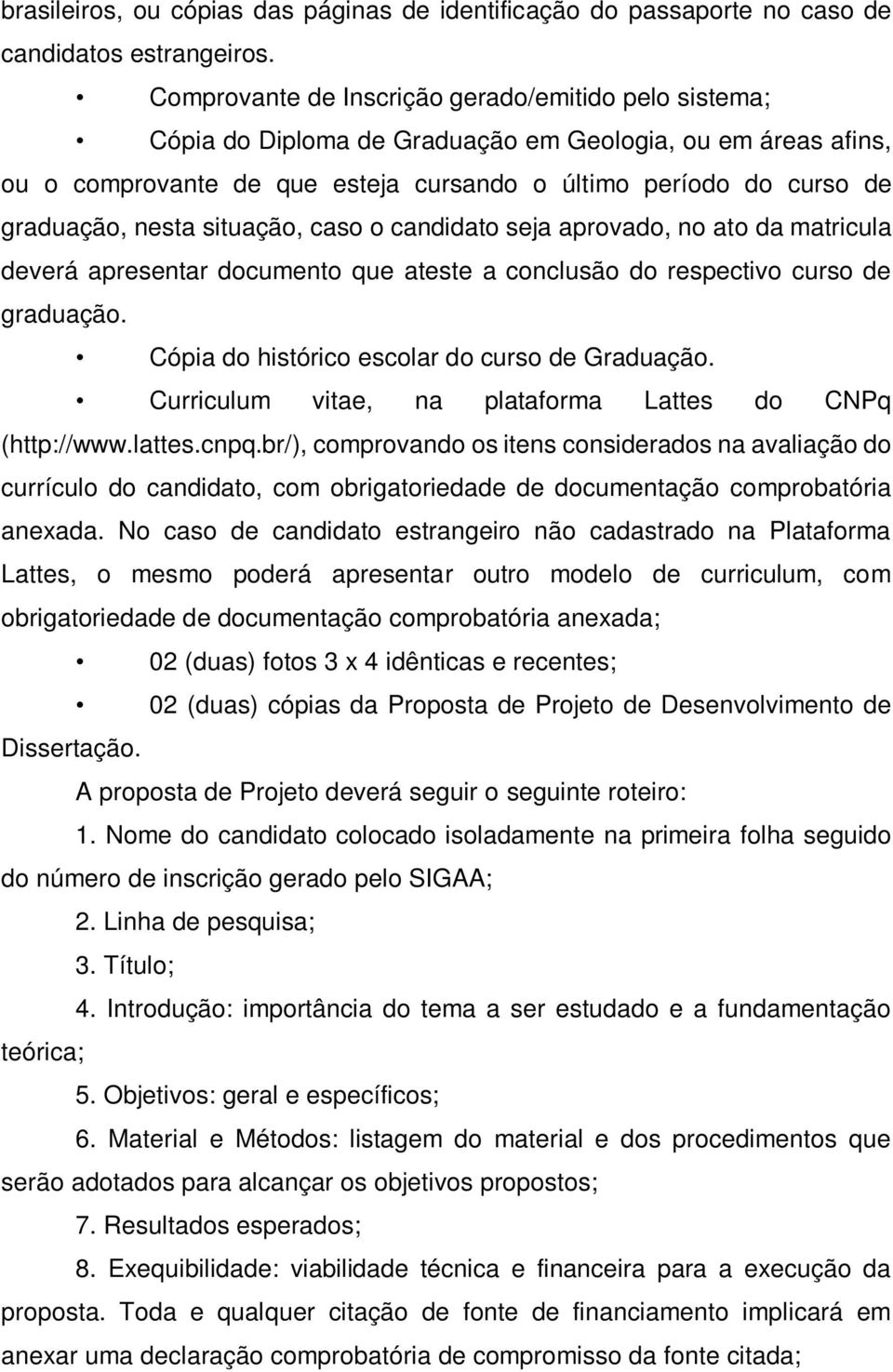 nesta situação, caso o candidato seja aprovado, no ato da matricula deverá apresentar documento que ateste a conclusão do respectivo curso de graduação.