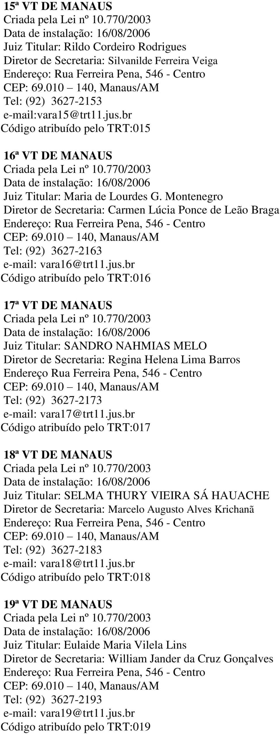 br Código atribuído pelo TRT:016 17ª VT DE MANAUS Juiz Titular: SANDRO NAHMIAS MELO Diretor de Secretaria: Regina Helena Lima Barros Endereço Rua Ferreira Pena, 546 - Centro Tel: (92) 3627-2173