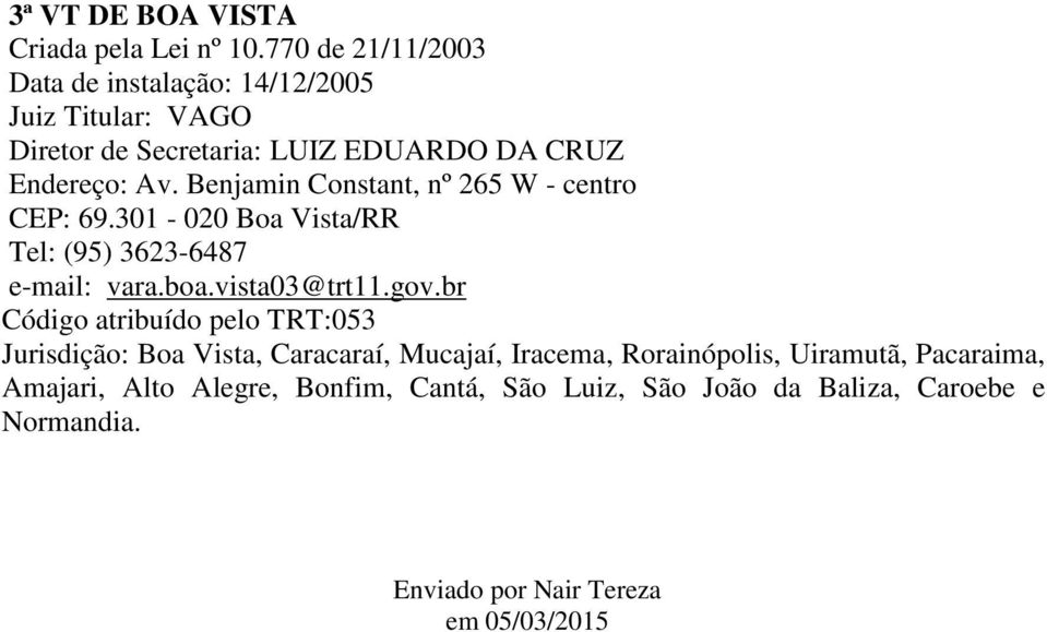 Benjamin Constant, nº 265 W - centro CEP: 69.301-020 Boa Vista/RR Tel: (95) 3623-6487 e-mail: vara.boa.vista03@trt11.gov.