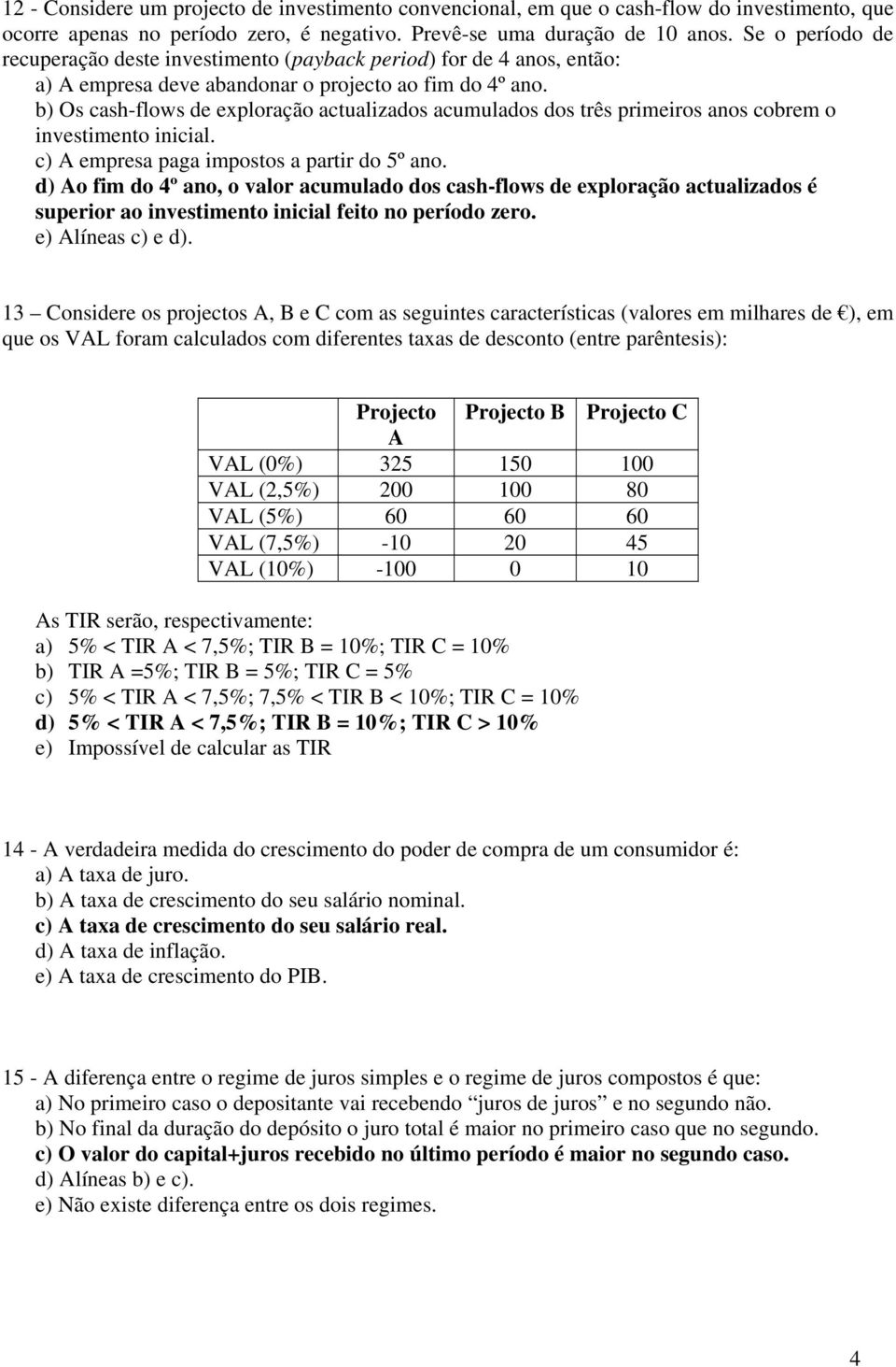 b) Os cash-flows de exploração actualizados acumulados dos três primeiros anos cobrem o investimento inicial. c) A empresa paga impostos a partir do 5º ano.