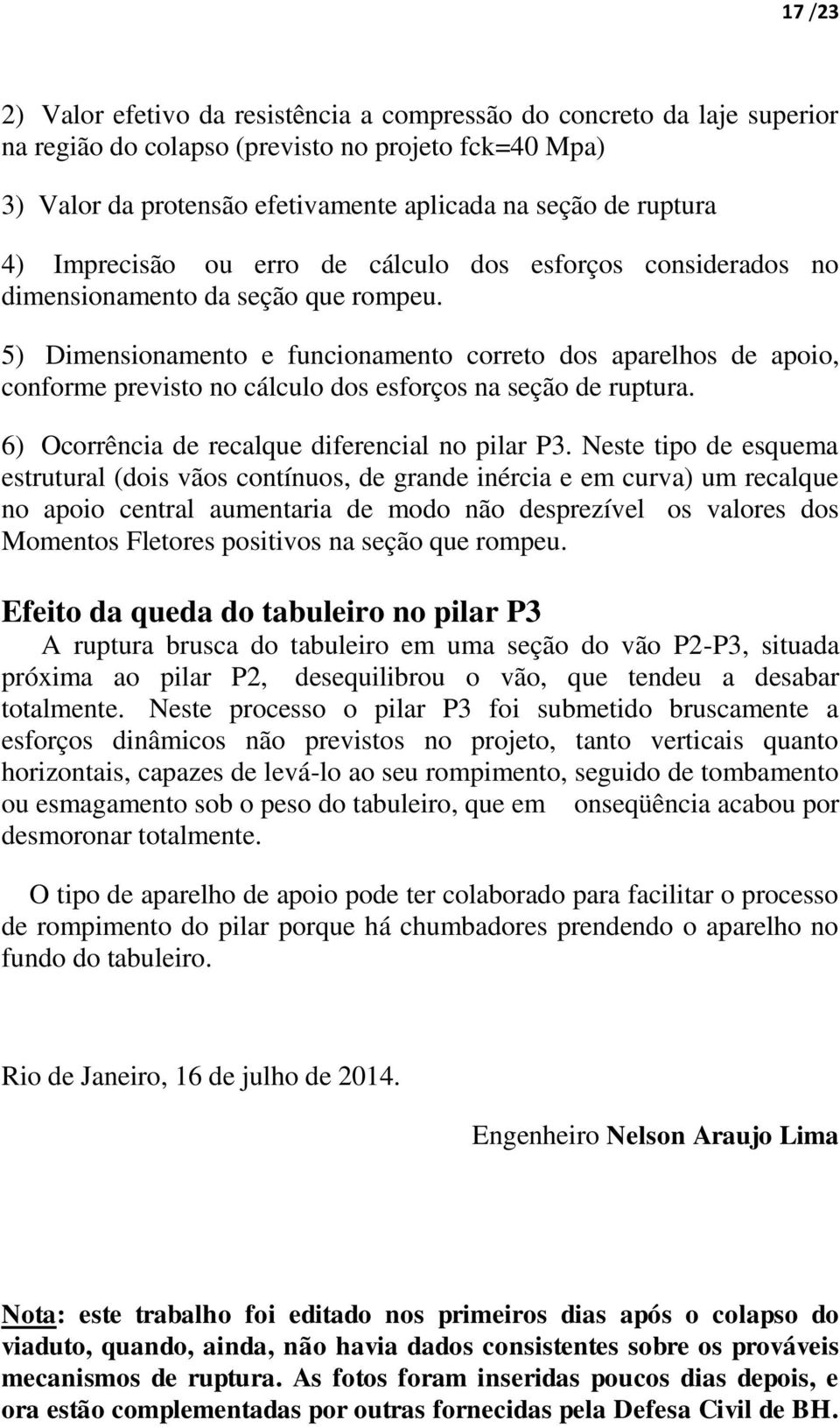 5) Dimensionamento e funcionamento correto dos aparelhos de apoio, conforme previsto no cálculo dos esforços na seção de ruptura. 6) Ocorrência de recalque diferencial no pilar P3.