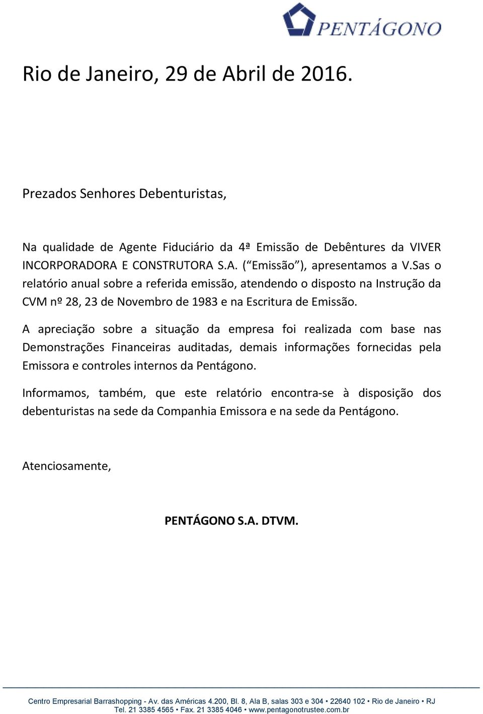 A apreciação sobre a situação da empresa foi realizada com base nas Demonstrações Financeiras auditadas, demais informações fornecidas pela Emissora e controles internos da