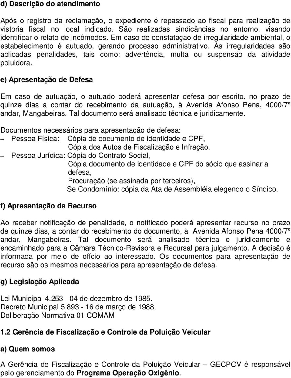 Às irregularidades são aplicadas penalidades, tais como: advertência, multa ou suspensão da atividade poluidora.