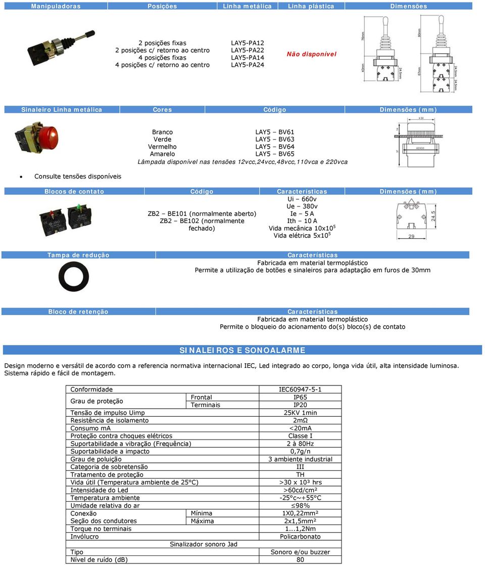 Características Dimensões (mm) ZB2 BE101 (normalmente aberto) ZB2 BE102 (normalmente fechado) Ui 660v Ue 380v Ie 5 A Ith 10 A Vida mecânica 10x10 5 Vida elétrica 5x10 5 Tampa de redução