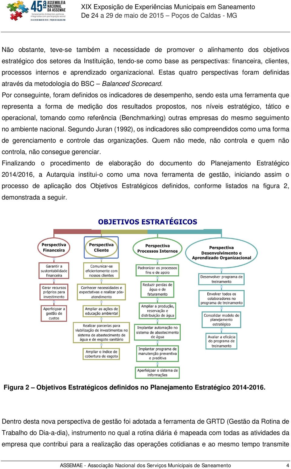 Por conseguinte, foram definidos os indicadores de desempenho, sendo esta uma ferramenta que representa a forma de medição dos resultados propostos, nos níveis estratégico, tático e operacional,