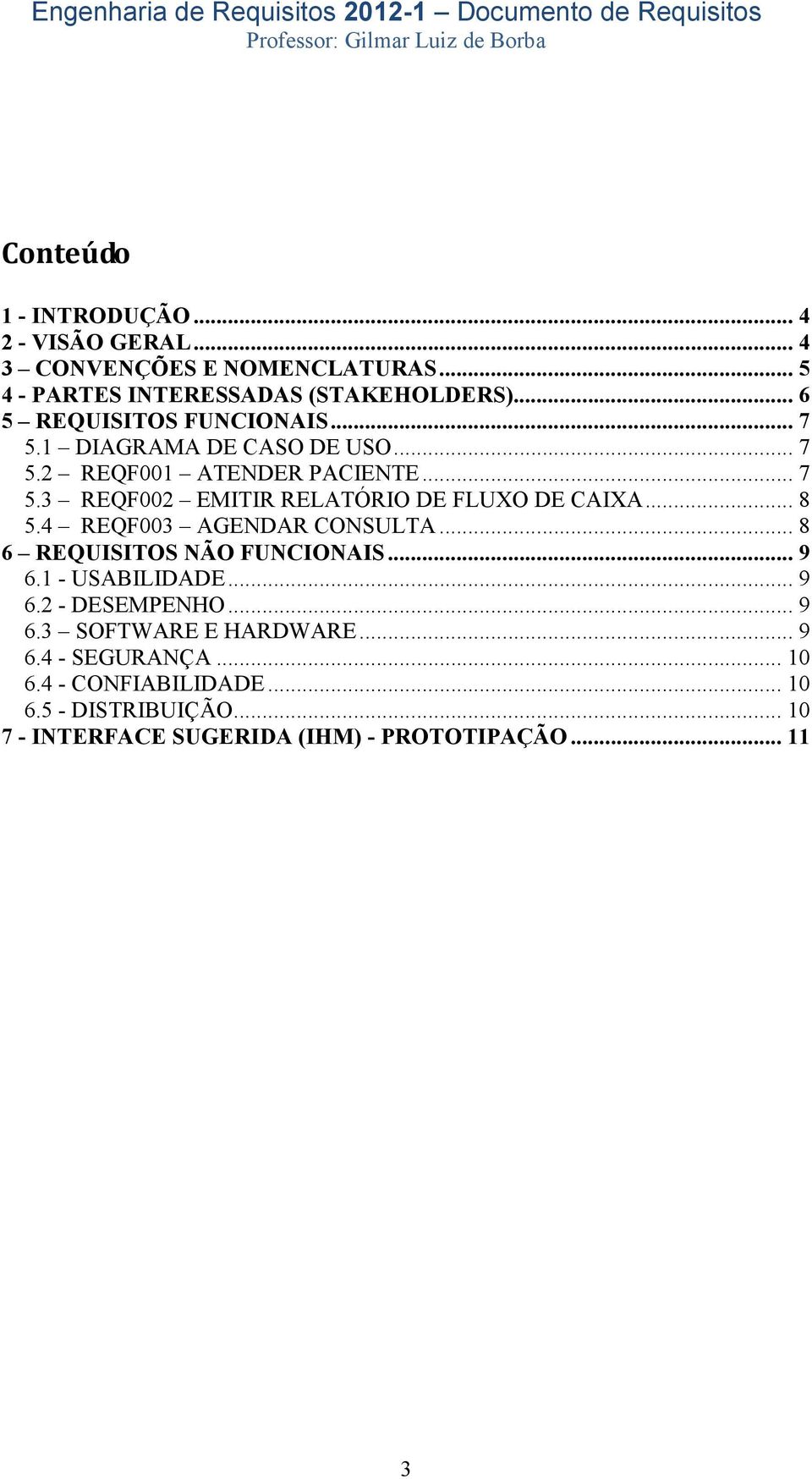 .. 8 5.4 REQF003 AGENDAR CONSULTA... 8 6 REQUISITOS NÃO FUNCIONAIS... 9 6.1 - USABILIDADE... 9 6.2 - DESEMPENHO... 9 6.3 SOFTWARE E HARDWARE.