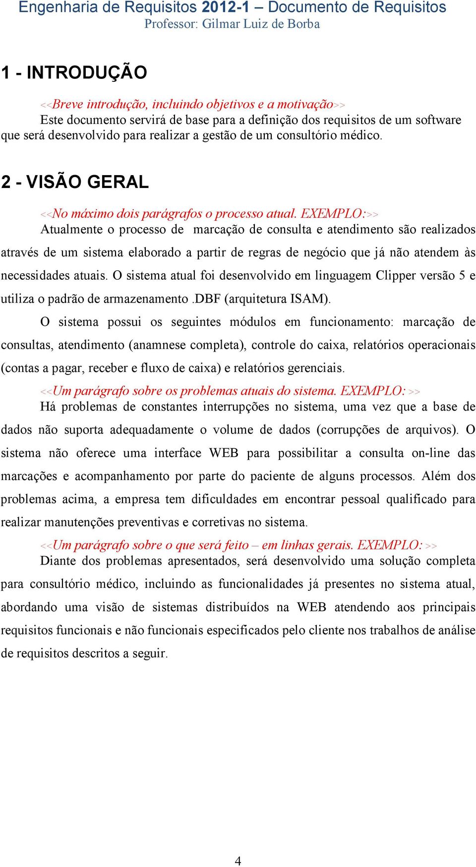 EXEMPLO:>> Atualmente o processo de marcação de consulta e atendimento são realizados através de um sistema elaborado a partir de regras de negócio que já não atendem às necessidades atuais.