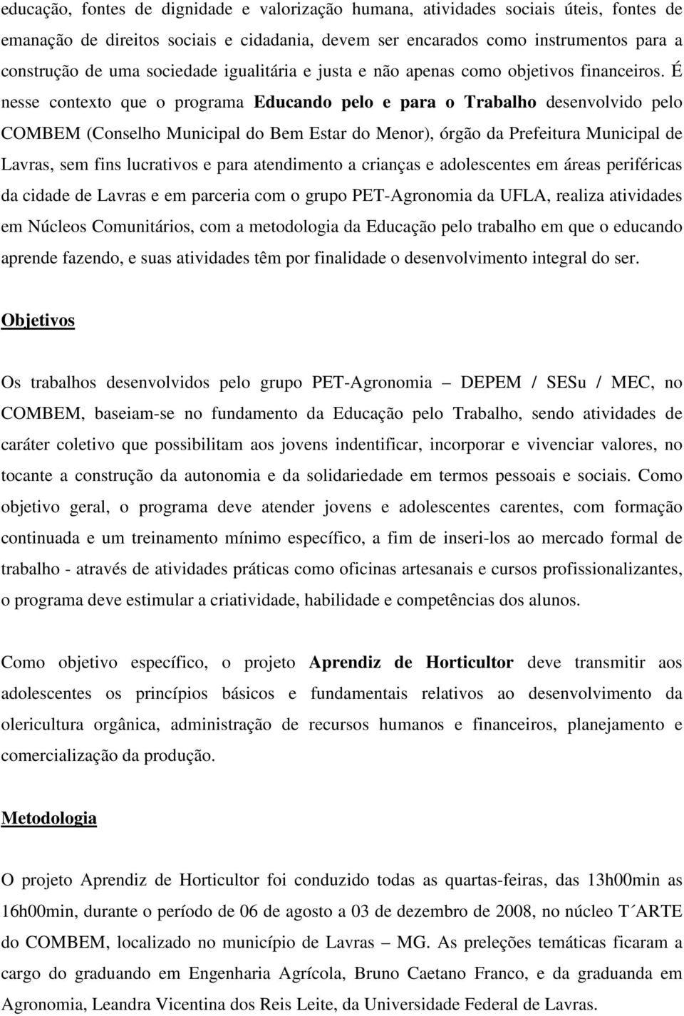 É nesse contexto que o programa Educando pelo e para o Trabalho desenvolvido pelo COMBEM (Conselho Municipal do Bem Estar do Menor), órgão da Prefeitura Municipal de Lavras, sem fins lucrativos e