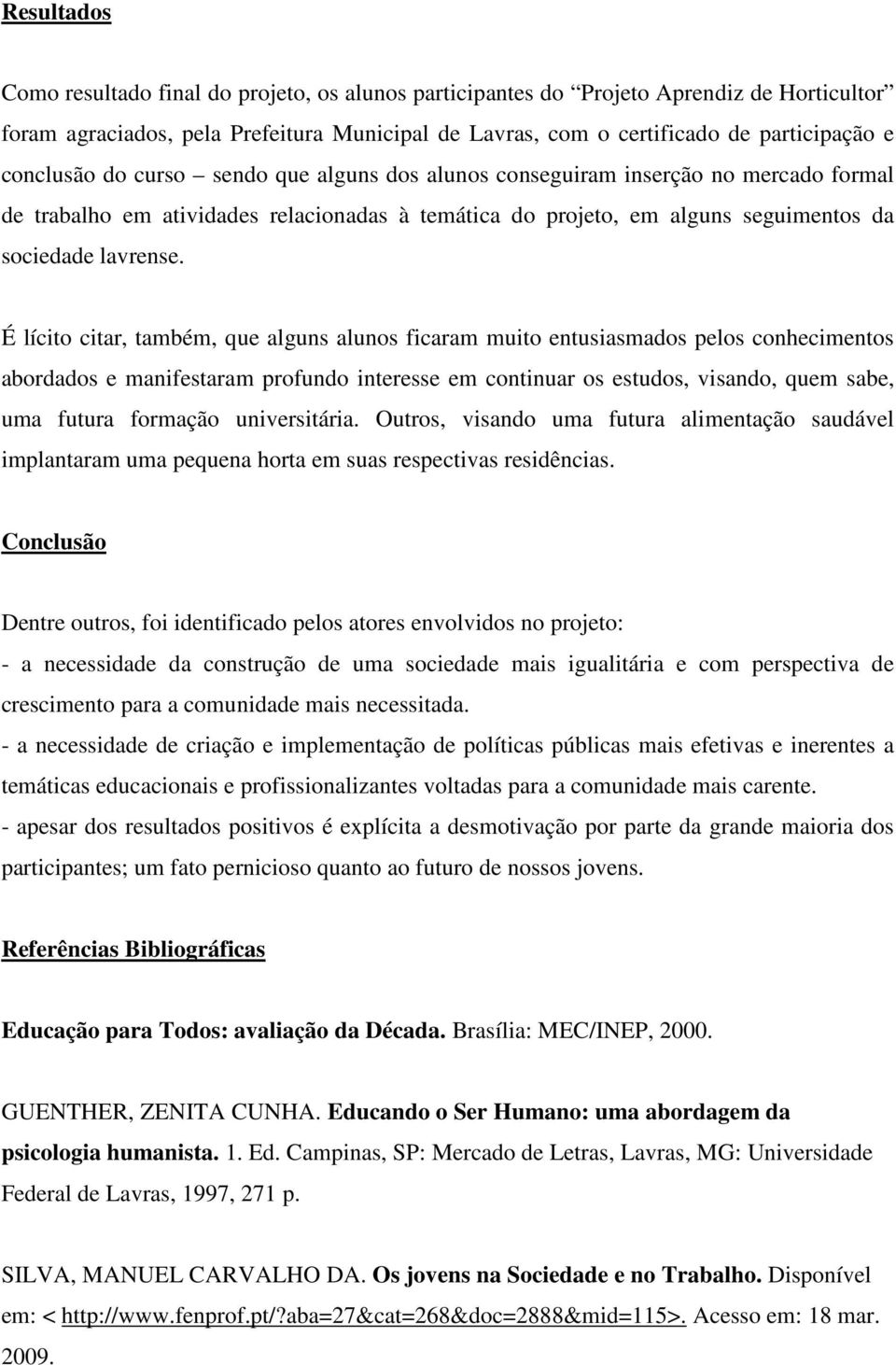 É lícito citar, também, que alguns alunos ficaram muito entusiasmados pelos conhecimentos abordados e manifestaram profundo interesse em continuar os estudos, visando, quem sabe, uma futura formação