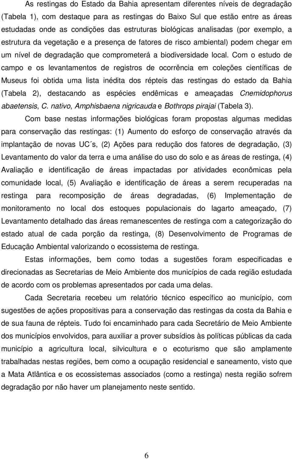 Com o estudo de campo e os levantamentos de registros de ocorrência em coleções científicas de Museus foi obtida uma lista inédita dos répteis das restingas do estado da Bahia (Tabela 2), destacando