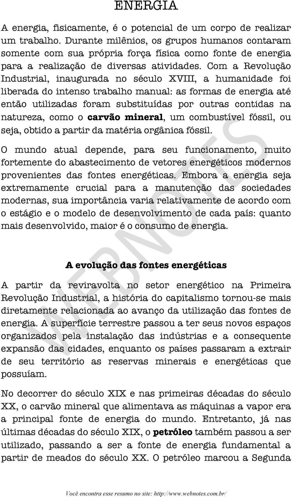 Com a Revolução Industrial, inaugurada no século XVIII, a humanidade foi liberada do intenso trabalho manual: as formas de energia até então utilizadas foram substituídas por outras contidas na