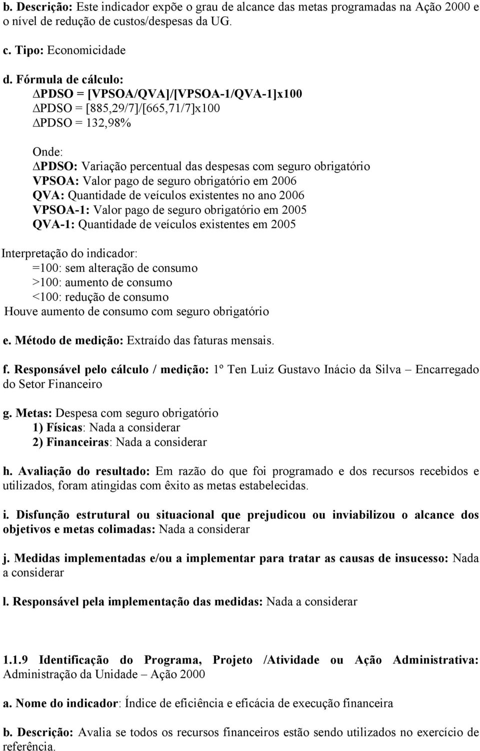 Tipo: Economicidade PDSO = [VPSOA/QVA]/[VPSOA-1/QVA-1]x100 PDSO = [885,29/7]/[665,71/7]x100 PDSO = 132,98% PDSO: Variação percentual das despesas com seguro obrigatório VPSOA: Valor pago de seguro