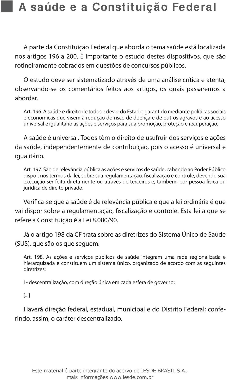 O estudo deve ser sistematizado através de uma análise crítica e atenta, observando-se os comentários feitos aos artigos, os quais passaremos a abordar. Art. 196.