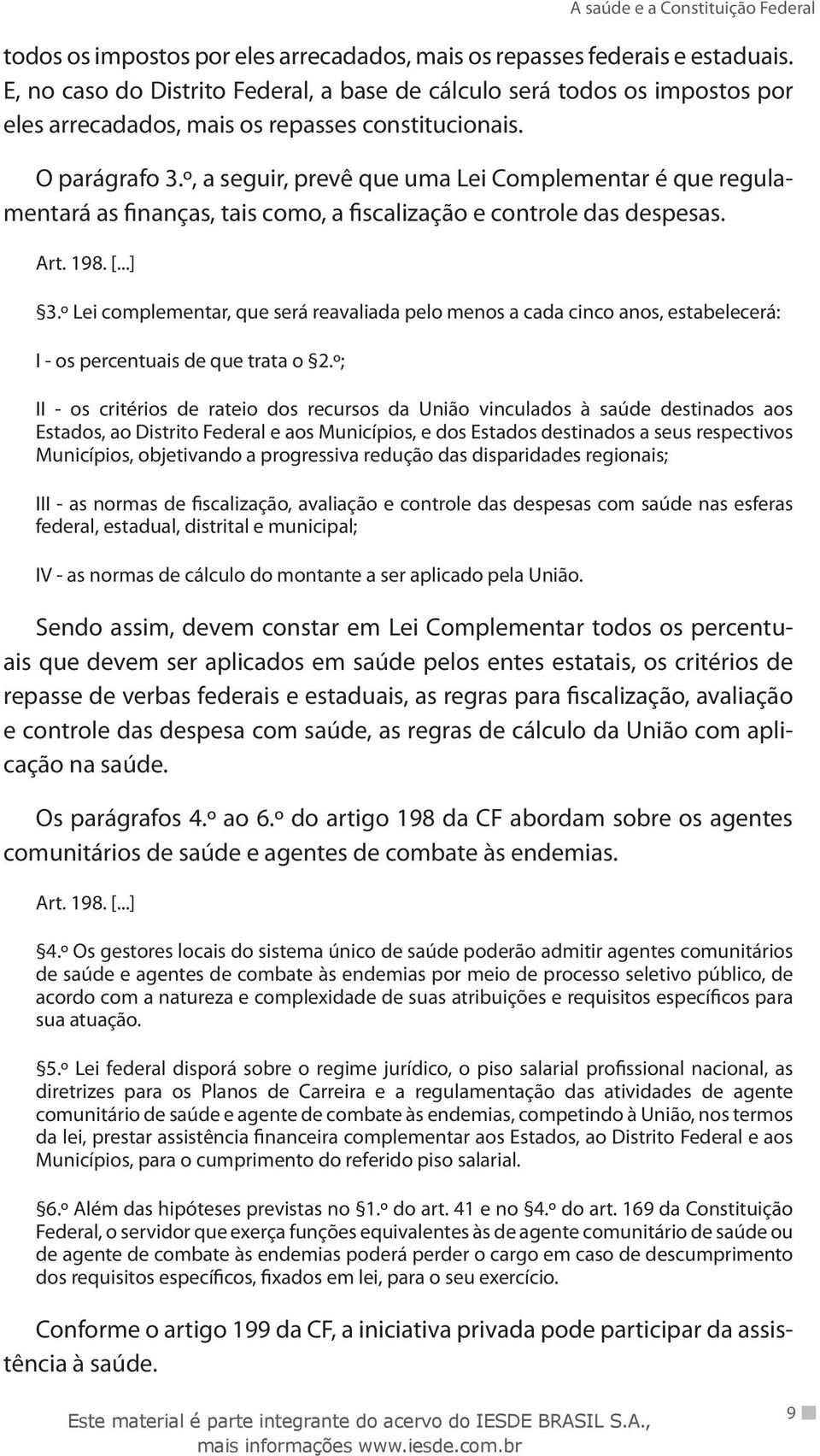 º, a seguir, prevê que uma Lei Complementar é que regulamentará as finanças, tais como, a fiscalização e controle das despesas. Art. 198. 3.