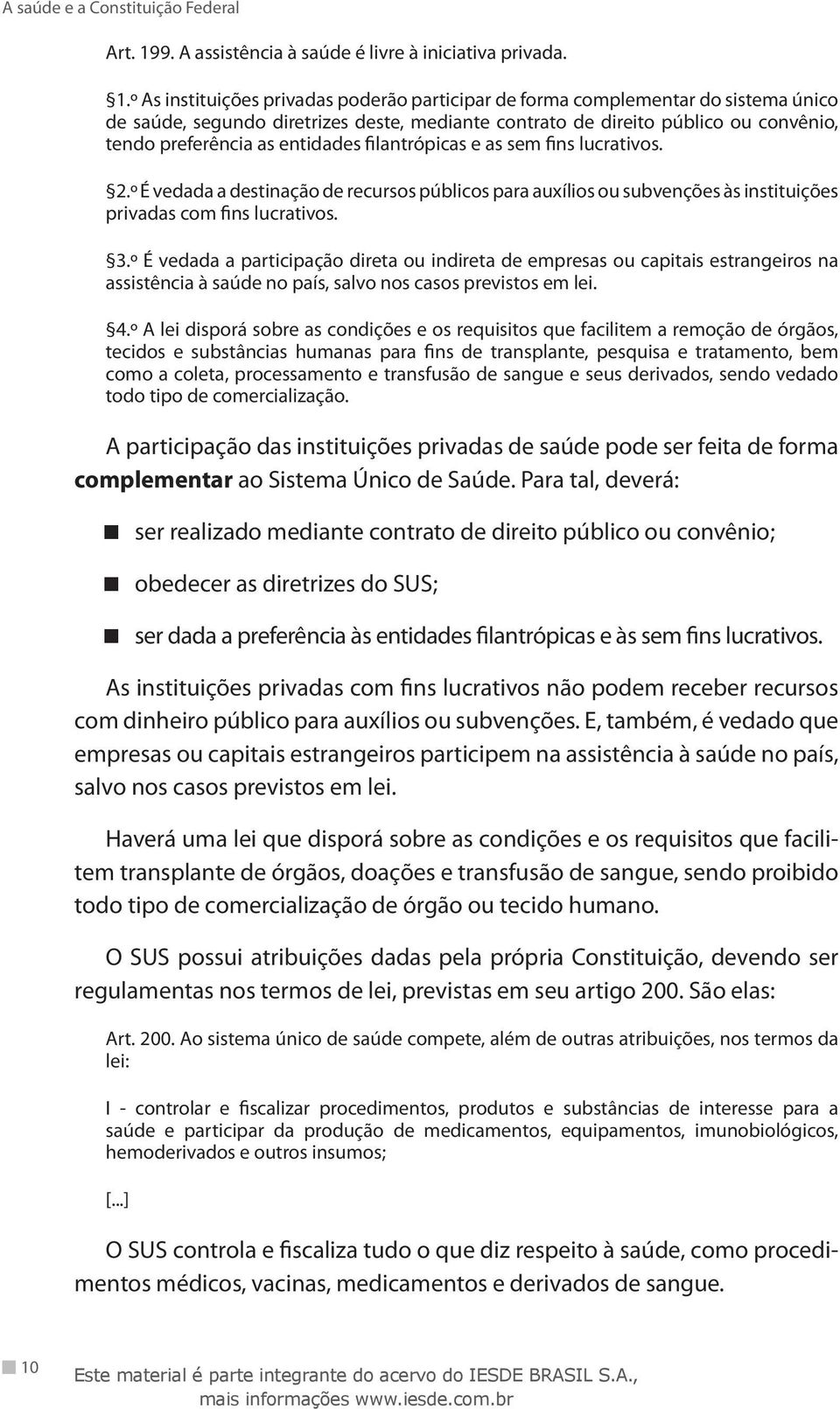 º As instituições privadas poderão participar de forma complementar do sistema único de saúde, segundo diretrizes deste, mediante contrato de direito público ou convênio, tendo preferência as