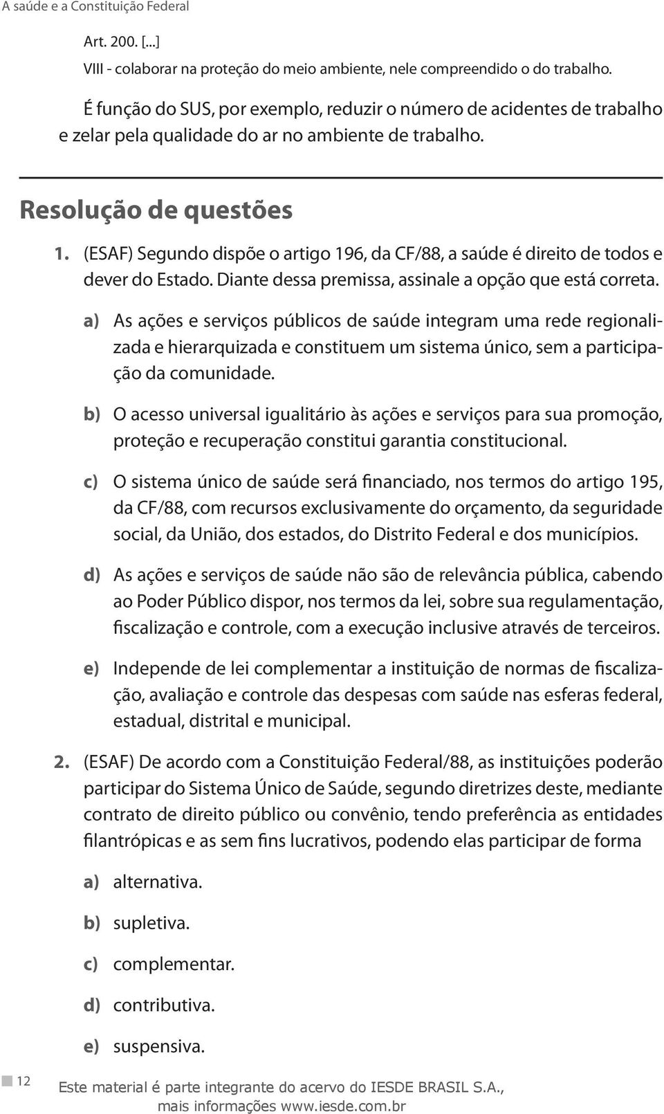 (ESAF) Segundo dispõe o artigo 196, da CF/88, a saúde é direito de todos e dever do Estado. Diante dessa premissa, assinale a opção que está correta.