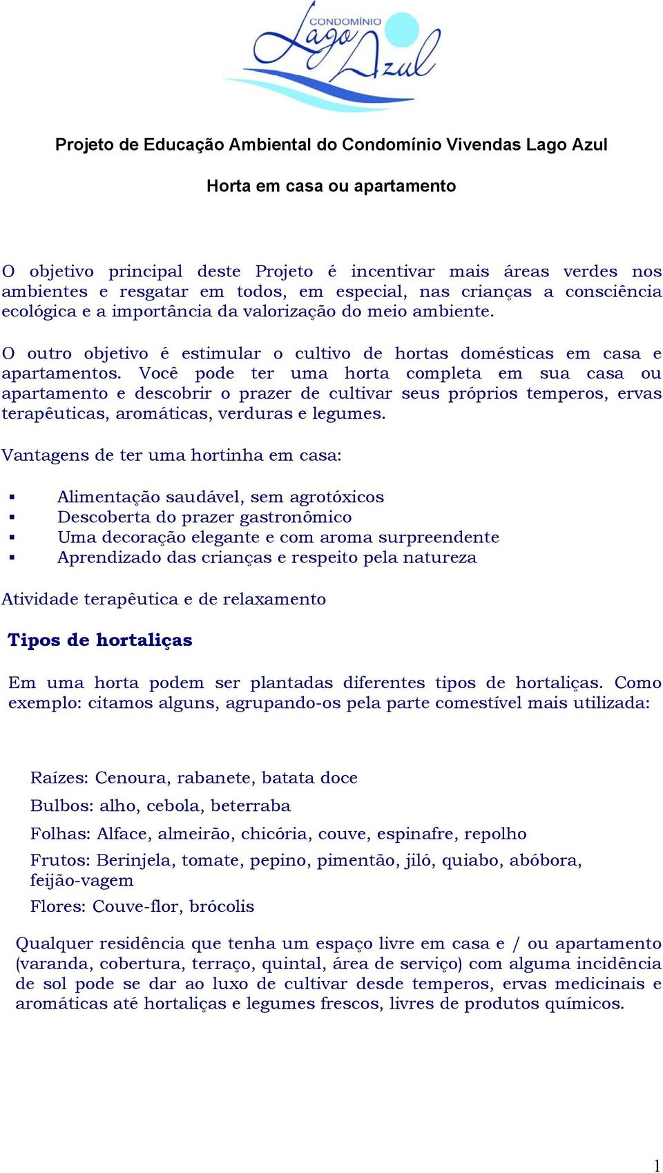 Você pode ter uma horta completa em sua casa ou apartamento e descobrir o prazer de cultivar seus próprios temperos, ervas terapêuticas, aromáticas, verduras e legumes.