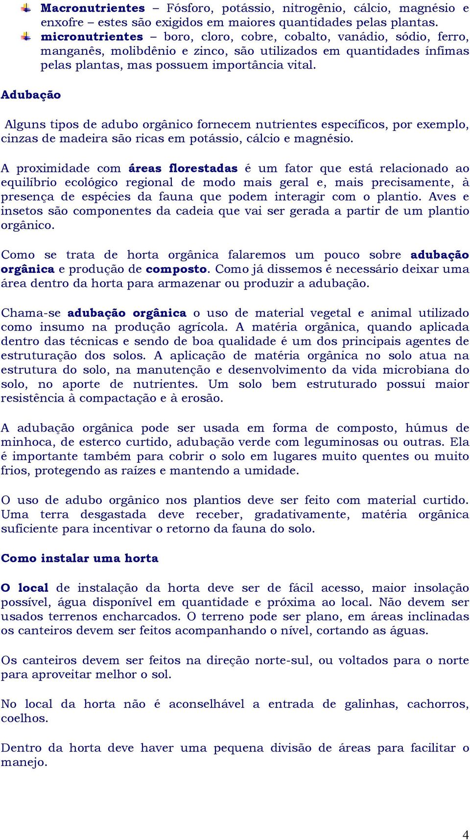 Alguns tipos de adubo orgânico fornecem nutrientes específicos, por exemplo, cinzas de madeira são ricas em potássio, cálcio e magnésio.