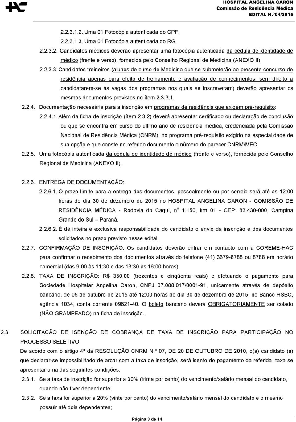 3. Candidatos treineiros (alunos de curso de Medicina que se submeterão ao presente concurso de residência apenas para efeito de treinamento e avaliação de conhecimentos, sem direito a