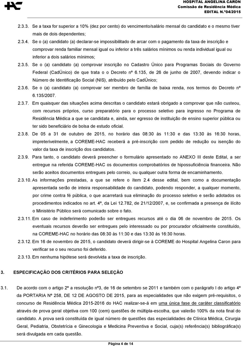 ou inferior a dois salários mínimos; 2.3.5. Se o (a) candidato (a) comprovar inscrição no Cadastro Único para Programas Sociais do Governo Federal (CadÚnico) de que trata o o Decreto nº 6.