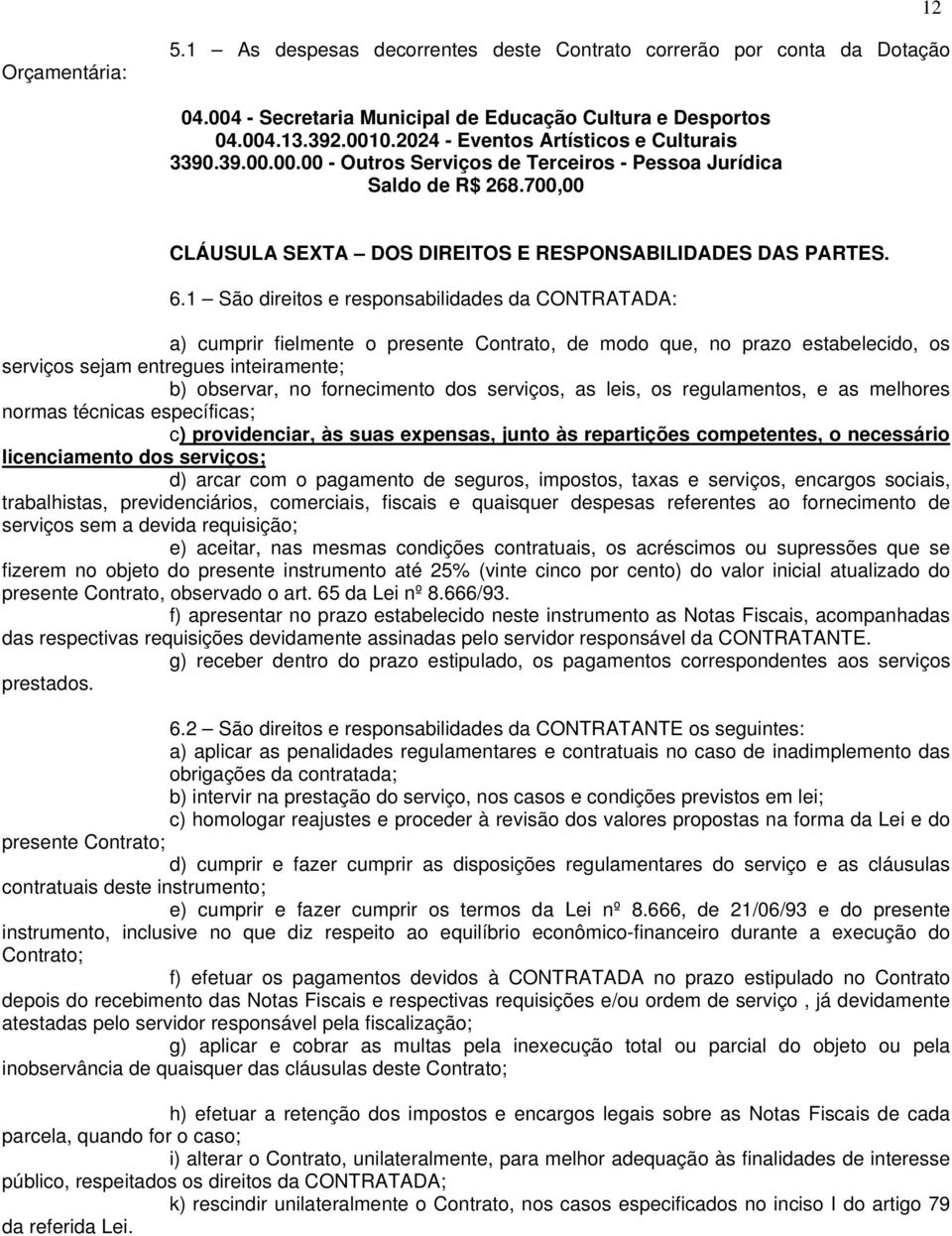 1 São direitos e responsabilidades da CONTRATADA: a) cumprir fielmente o presente Contrato, de modo que, no prazo estabelecido, os serviços sejam entregues inteiramente; b) observar, no fornecimento