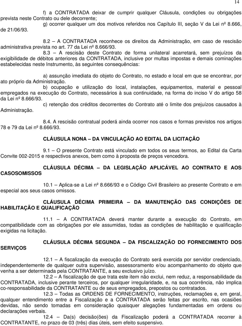 unilateral acarretará, sem prejuízos da exigibilidade de débitos anteriores da CONTRATADA, inclusive por multas impostas e demais cominações estabelecidas neste Instrumento, às seguintes