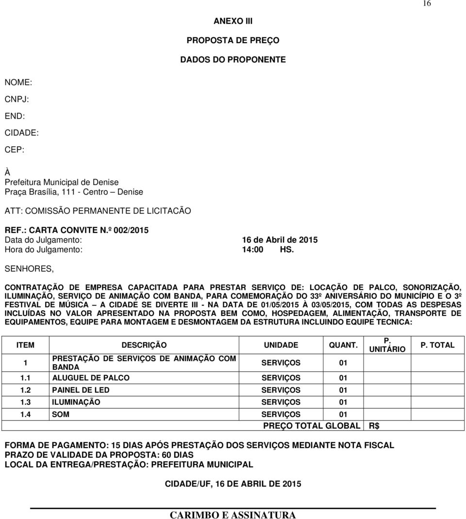 SENHORES, CONTRATAÇÃO DE EMPRESA CAPACITADA PARA PRESTAR SERVIÇO DE: LOCAÇÃO DE PALCO, SONORIZAÇÃO, ILUMINAÇÃO, SERVIÇO DE ANIMAÇÃO COM BANDA, PARA COMEMORAÇÃO DO 33º ANIVERSÁRIO DO MUNICÍPIO E O 3º