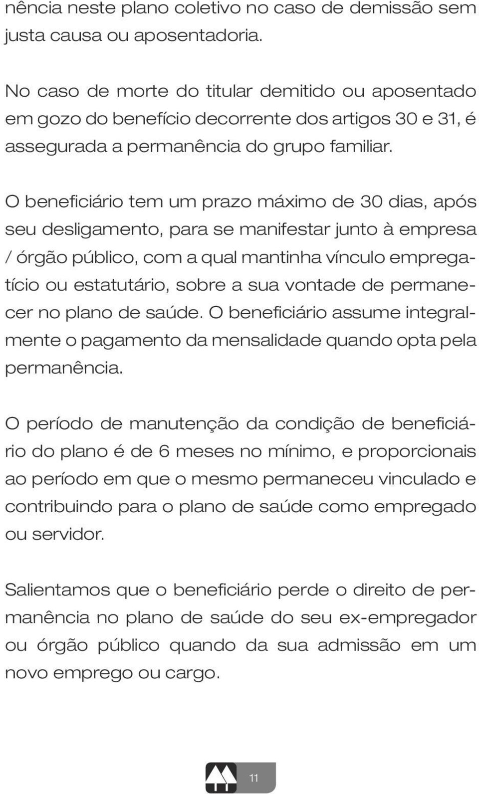 O beneficiário tem um prazo máximo de 30 dias, após seu desligamento, para se manifestar junto à empresa / órgão público, com a qual mantinha vínculo empregatício ou estatutário, sobre a sua vontade